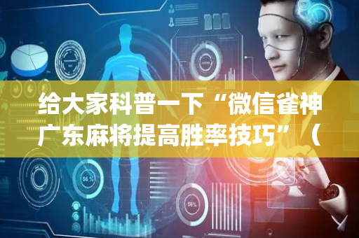 给大家科普一下“微信雀神广东麻将提高胜率技巧”（怎么让系统给自己好牌)