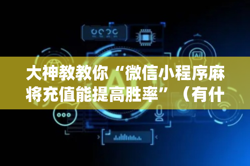 大神教教你“微信小程序麻将充值能提高胜率”（有什么诀窍)