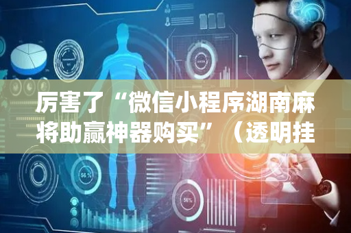 厉害了“微信小程序湖南麻将助赢神器购买”（透明挂辅助器)