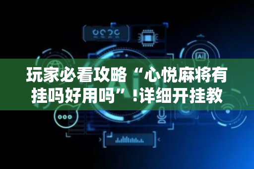 玩家必看攻略“心悦麻将有挂吗好用吗”!详细开挂教程-抖音