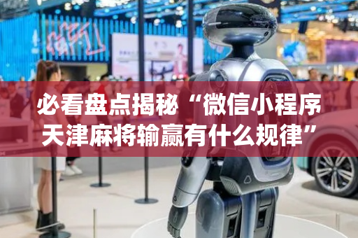 必看盘点揭秘“微信小程序天津麻将输赢有什么规律”（AI辅助胡牌规则)