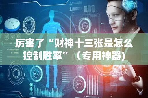 厉害了“财神十三张是怎么控制胜率”（专用神器)
