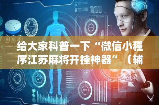 给大家科普一下“微信小程序江苏麻将开挂神器”（辅牌器插件购买)