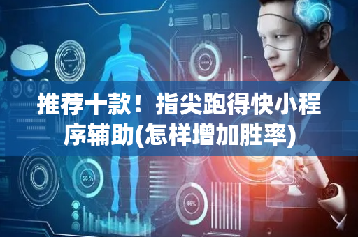 推荐十款！指尖跑得快小程序辅助(怎样增加胜率)
