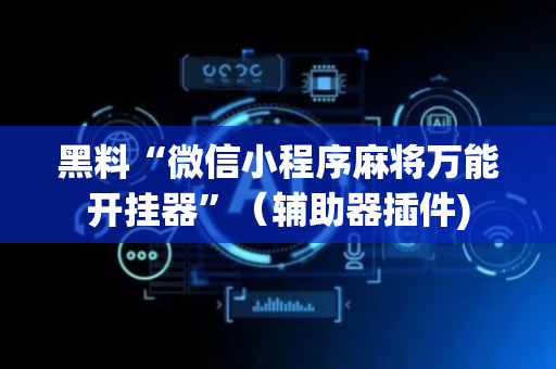 黑料“微信小程序麻将万能开挂器”（辅助器插件)