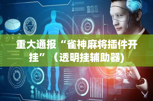 重大通报“雀神麻将插件开挂”（透明挂辅助器)