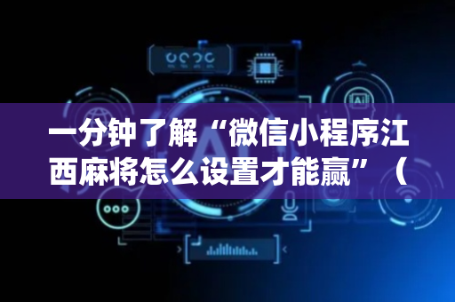 一分钟了解“微信小程序江西麻将怎么设置才能赢”（助攻神器)