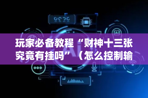 玩家必备教程“财神十三张究竟有挂吗”（怎么控制输赢)