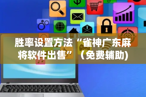 胜率设置方法“雀神广东麻将软件出售”（免费辅助)