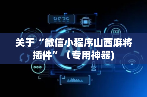 关于“微信小程序山西麻将插件”（专用神器)