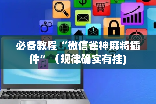 必备教程“微信雀神麻将插件”（规律确实有挂)