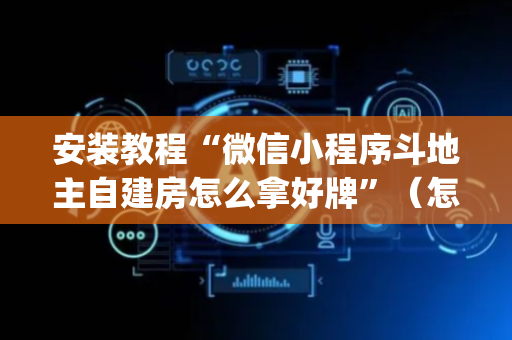 安装教程“微信小程序斗地主自建房怎么拿好牌”（怎么能让牌好一点)