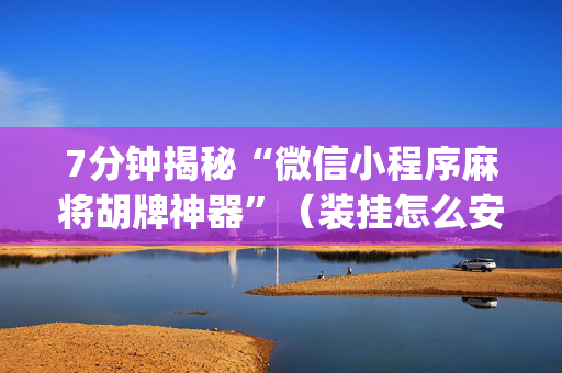 7分钟揭秘“微信小程序麻将胡牌神器”（装挂怎么安装)
