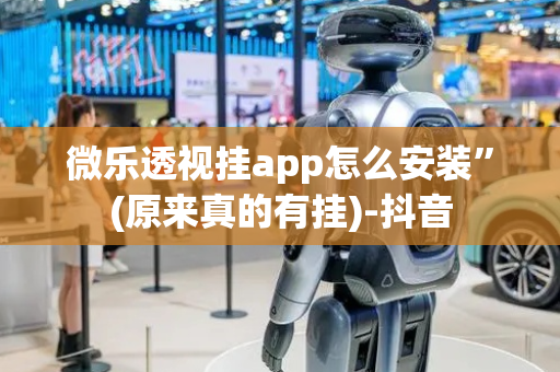 微乐透视挂app怎么安装”(原来真的有挂)-抖音