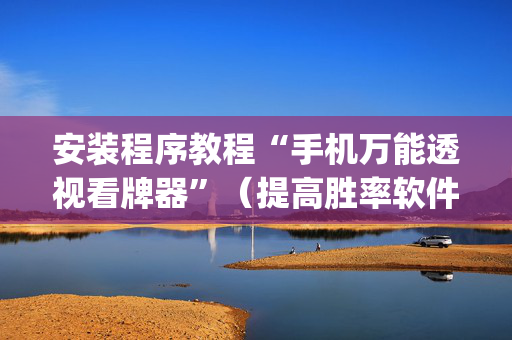安装程序教程“手机万能透视看牌器”（提高胜率软件)