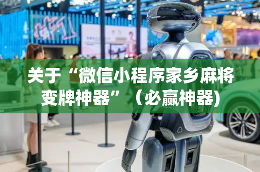 关于“微信小程序家乡麻将变牌神器”（必赢神器)