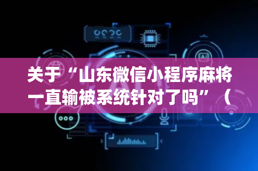 关于“山东微信小程序麻将一直输被系统针对了吗”（自建房胜负规律)