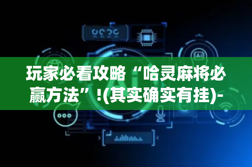 玩家必看攻略“哈灵麻将必赢方法”!(其实确实有挂)-抖音