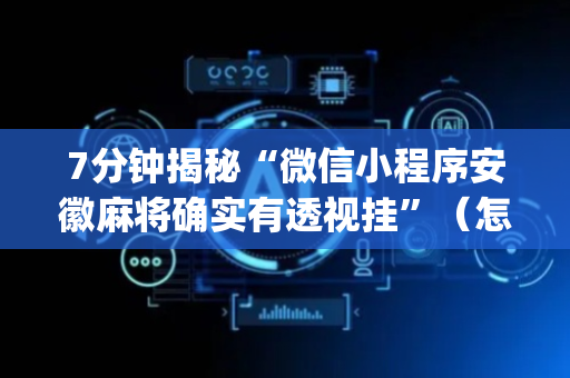 7分钟揭秘“微信小程序安徽麻将确实有透视挂”（怎么设置能有好牌)