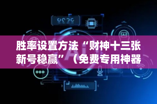 胜率设置方法“财神十三张新号稳赢”（免费专用神器)
