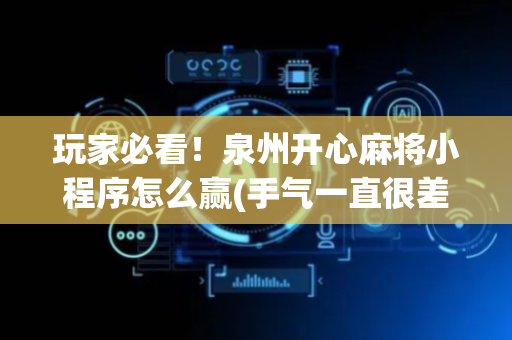 玩家必看！泉州开心麻将小程序怎么赢(手气一直很差)