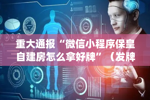 重大通报“微信小程序保皇自建房怎么拿好牌”（发牌有什么规律吗)