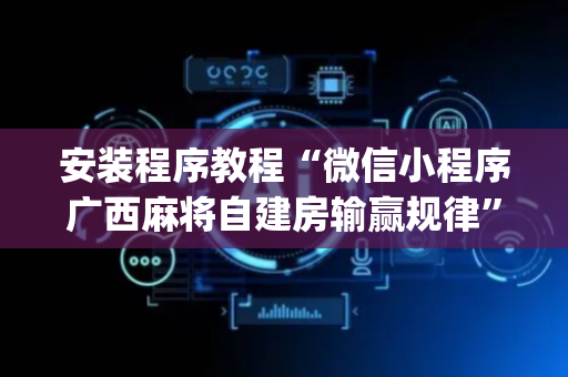 安装程序教程“微信小程序广西麻将自建房输赢规律”（胜率到哪调)