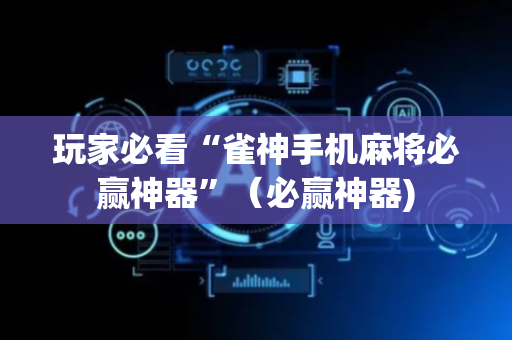 玩家必看“雀神手机麻将必赢神器”（必赢神器)