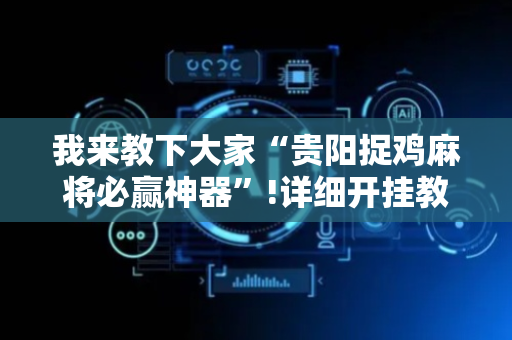 我来教下大家“贵阳捉鸡麻将必赢神器”!详细开挂教程-抖音