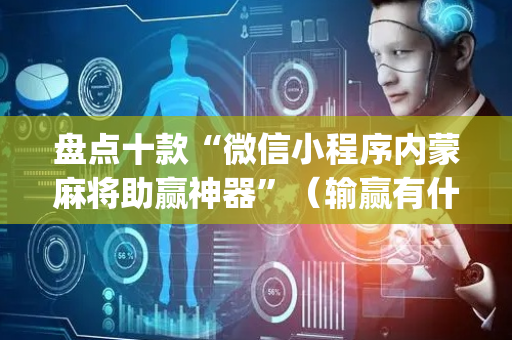 盘点十款“微信小程序内蒙麻将助赢神器”（输赢有什么规律)