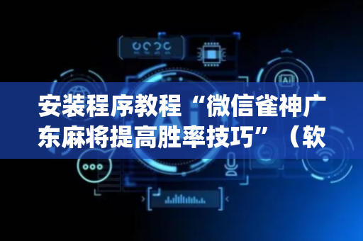 安装程序教程“微信雀神广东麻将提高胜率技巧”（软件出售)
