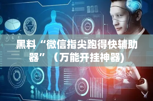 黑料“微信指尖跑得快辅助器”（万能开挂神器)