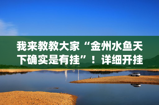 我来教教大家“金州水鱼天下确实是有挂”！详细开挂教程（确实真的有挂)-抖音