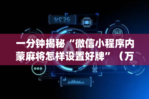 一分钟揭秘“微信小程序内蒙麻将怎样设置好牌”（万能开挂器)
