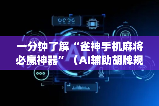 一分钟了解“雀神手机麻将必赢神器”（AI辅助胡牌规则)