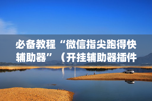 必备教程“微信指尖跑得快辅助器”（开挂辅助器插件)