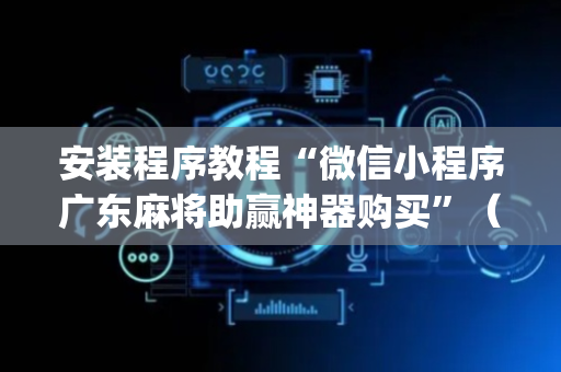 安装程序教程“微信小程序广东麻将助赢神器购买”（专用神器下载)