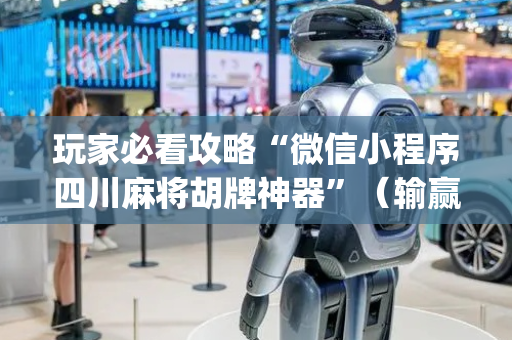 玩家必看攻略“微信小程序四川麻将胡牌神器”（输赢有什么规律)