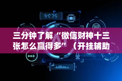 三分钟了解“微信财神十三张怎么赢得多”（开挂辅助插件)