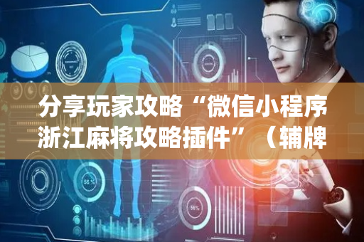 分享玩家攻略“微信小程序浙江麻将攻略插件”（辅牌器插件购买)