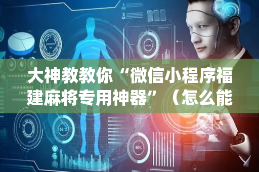 大神教教你“微信小程序福建麻将专用神器”（怎么能让牌好一点)