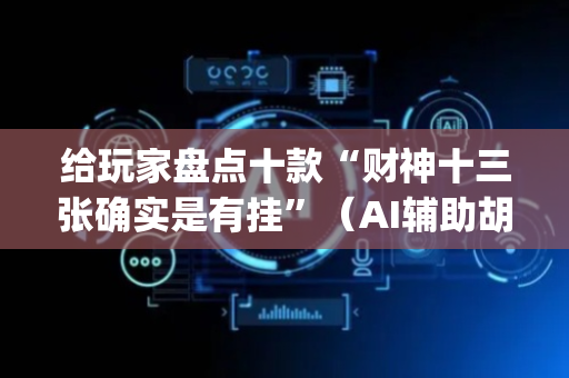 给玩家盘点十款“财神十三张确实是有挂”（AI辅助胡牌规则)