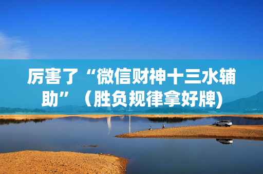 厉害了“微信财神十三水辅助”（胜负规律拿好牌)