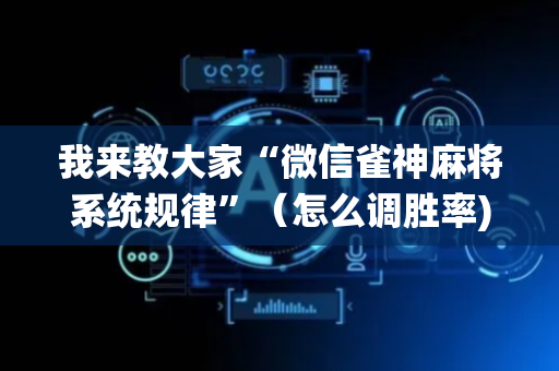 我来教大家“微信雀神麻将系统规律”（怎么调胜率)