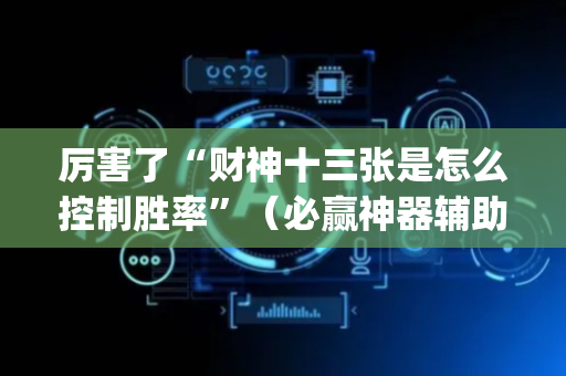 厉害了“财神十三张是怎么控制胜率”（必赢神器辅助器)