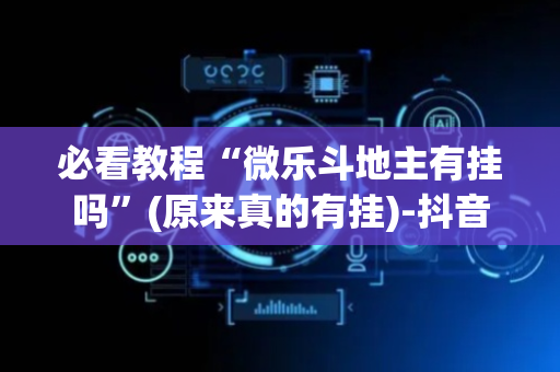 必看教程“微乐斗地主有挂吗”(原来真的有挂)-抖音