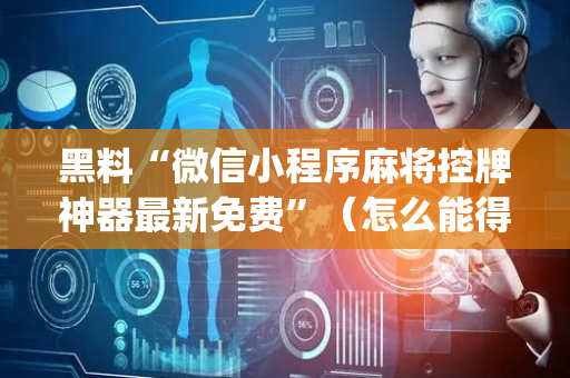 黑料“微信小程序麻将控牌神器最新免费”（怎么能得到好牌)