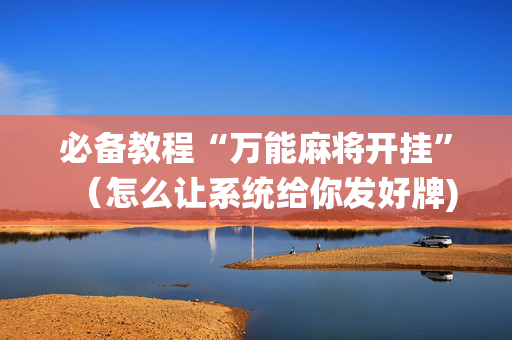 必备教程“万能麻将开挂”（怎么让系统给你发好牌)