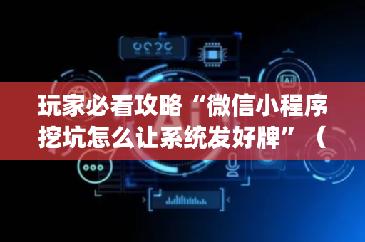 玩家必看攻略“微信小程序挖坑怎么让系统发好牌”（怎么能调好牌)
