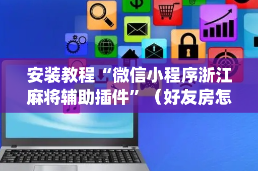 安装教程“微信小程序浙江麻将辅助插件”（好友房怎么才能赢)